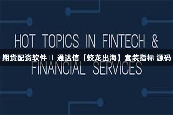 期货配资软件 ​通达信【蛟龙出海】套装指标 源码