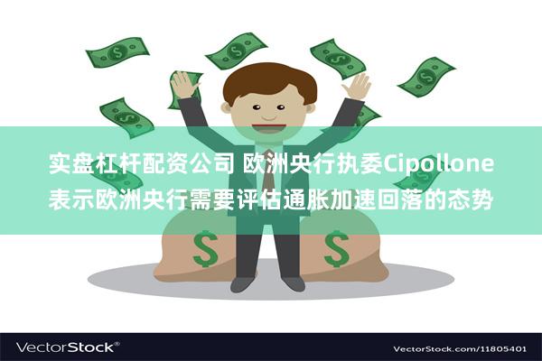 实盘杠杆配资公司 欧洲央行执委Cipollone表示欧洲央行需要评估通胀加速回落的态势