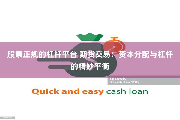 股票正规的杠杆平台 期货交易：资本分配与杠杆的精妙平衡