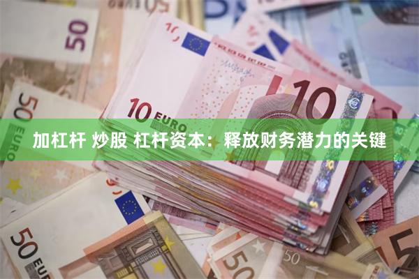 加杠杆 炒股 杠杆资本：释放财务潜力的关键
