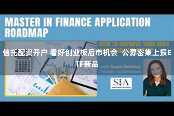 信托配资开户 看好创业板后市机会  公募密集上报ETF新品