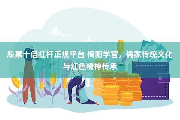 股票十倍杠杆正规平台 揭阳学宫，儒家传统文化与红色精神传承