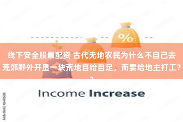 线下安全股票配资 古代无地农民为什么不自己去荒郊野外开垦一块荒地自给自足，而要给地主打工？