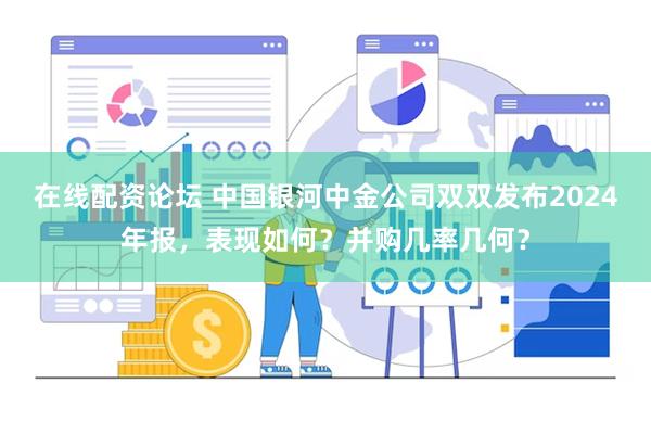 在线配资论坛 中国银河中金公司双双发布2024年报，表现如何？并购几率几何？