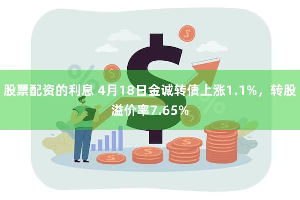 股票配资的利息 4月18日金诚转债上涨1.1%，转股溢价率7.65%