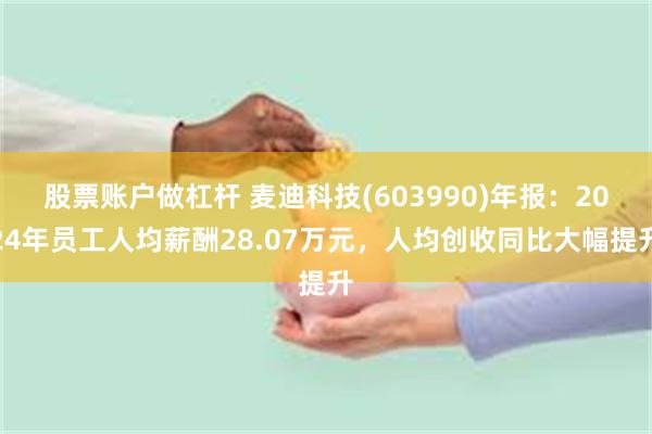 股票账户做杠杆 麦迪科技(603990)年报：2024年员工人均薪酬28.07万元，人均创收同比大幅提升