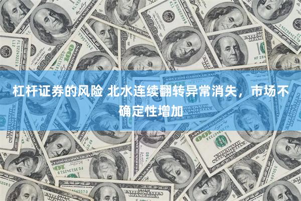 杠杆证券的风险 北水连续翻转异常消失，市场不确定性增加