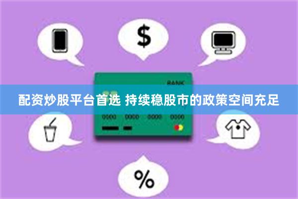 配资炒股平台首选 持续稳股市的政策空间充足