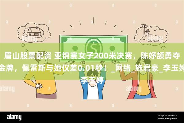 眉山股票配资 亚锦赛女子200米决赛，陈妤颉勇夺金牌，佩雷斯与她仅差0.01秒！_网络_施君豪_李玉婷