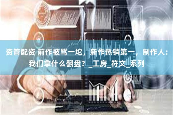 资管配资 前作被骂一坨，新作热销第一，制作人：我们拿什么翻盘？_工房_符文_系列