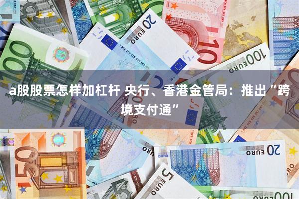 a股股票怎样加杠杆 央行、香港金管局：推出“跨境支付通”