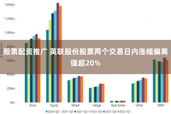 股票配资推广 英联股份股票两个交易日内涨幅偏离值超20%