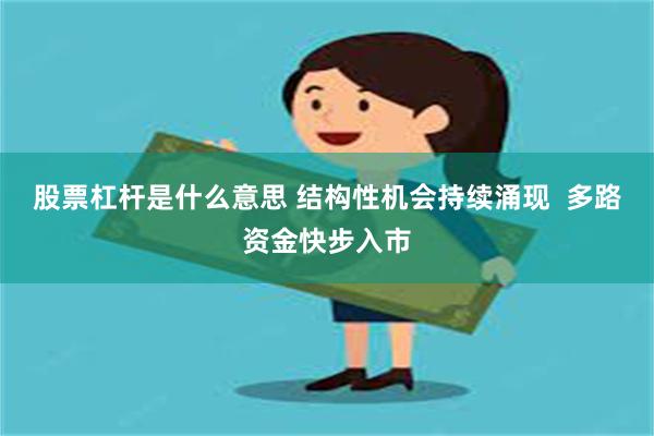 股票杠杆是什么意思 结构性机会持续涌现  多路资金快步入市