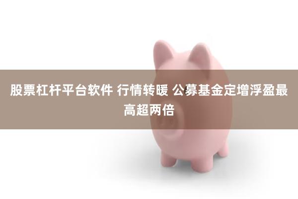 股票杠杆平台软件 行情转暖 公募基金定增浮盈最高超两倍