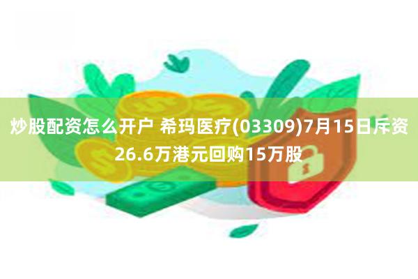 炒股配资怎么开户 希玛医疗(03309)7月15日斥资26.6万港元回购15万股