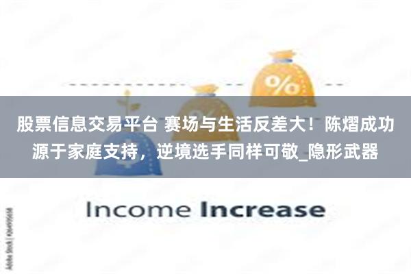 股票信息交易平台 赛场与生活反差大！陈熠成功源于家庭支持，逆境选手同样可敬_隐形武器