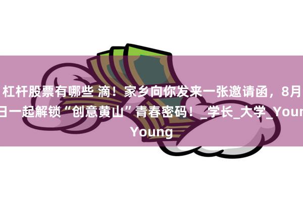 杠杆股票有哪些 滴！家乡向你发来一张邀请函，8月5日一起解锁“创意黄山”青春密码！_学长_大学_Young