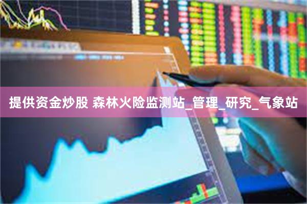 提供资金炒股 森林火险监测站_管理_研究_气象站