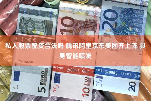 私人股票配资合法吗 腾讯阿里京东美团齐上阵 具身智能喷发