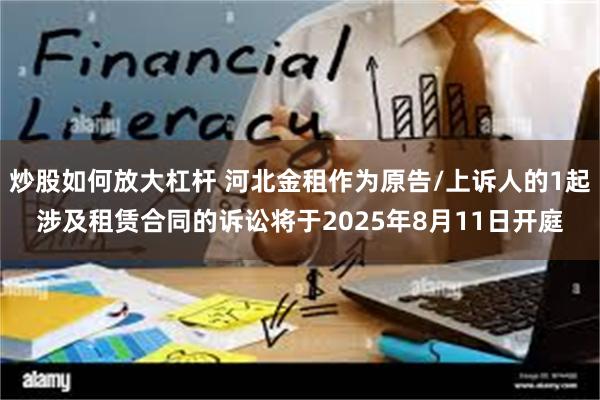 炒股如何放大杠杆 河北金租作为原告/上诉人的1起涉及租赁合同的诉讼将于2025年8月11日开庭