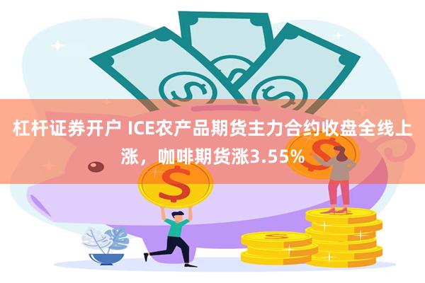 杠杆证券开户 ICE农产品期货主力合约收盘全线上涨，咖啡期货涨3.55%