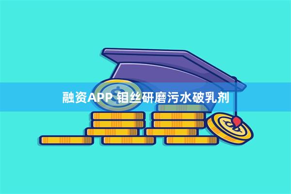融资APP 钼丝研磨污水破乳剂