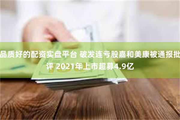 品质好的配资实盘平台 破发连亏股嘉和美康被通报批评 2021年上市超募4.9亿