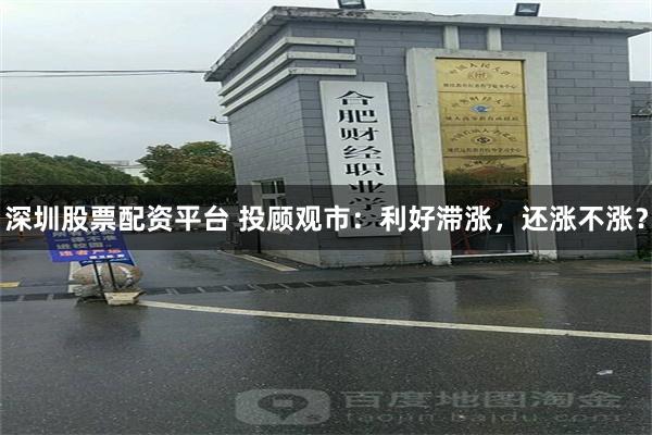 深圳股票配资平台 投顾观市：利好滞涨，还涨不涨？