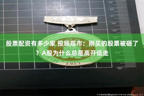 股票配资有多少家 投顾观市：刚买的股票被砸了？A股为什么总是高开低走