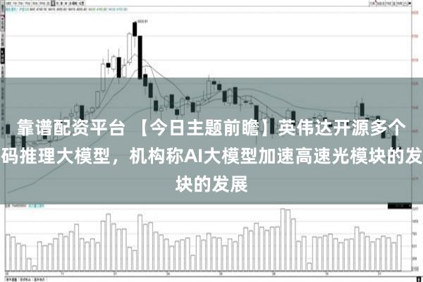 靠谱配资平台 【今日主题前瞻】英伟达开源多个代码推理大模型，机构称AI大模型加速高速光模块的发展