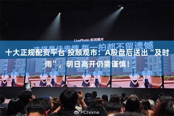 十大正规配资平台 投顾观市:A股盘后送出“及时雨”,明日高开仍需谨慎!