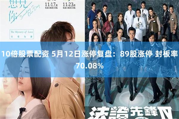 10倍股票配资 5月12日涨停复盘：89股涨停 封板率70.08%