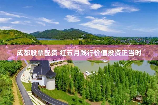 成都股票配资 红五月践行价值投资正当时