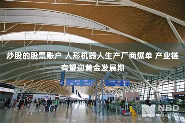 炒股的股票账户 人形机器人生产厂商爆单 产业链有望迎黄金发展期