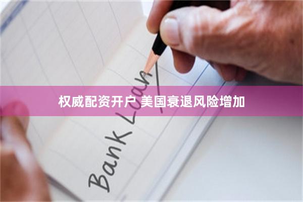 权威配资开户 美国衰退风险增加