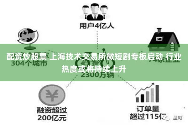 配资炒股票 上海技术交易所微短剧专板启动 行业热度或将持续上升