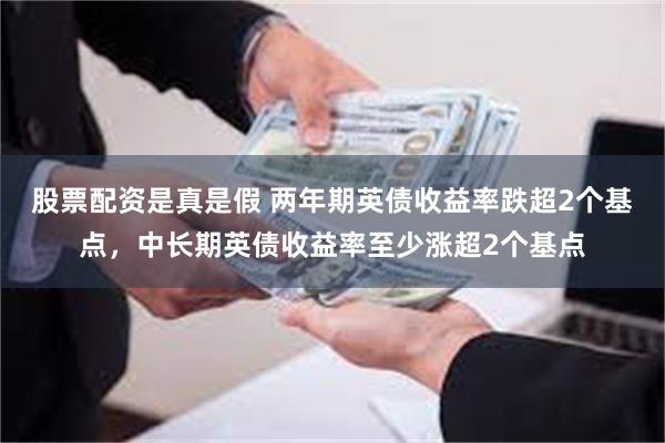 股票配资是真是假 两年期英债收益率跌超2个基点，中长期英债收益率至少涨超2个基点