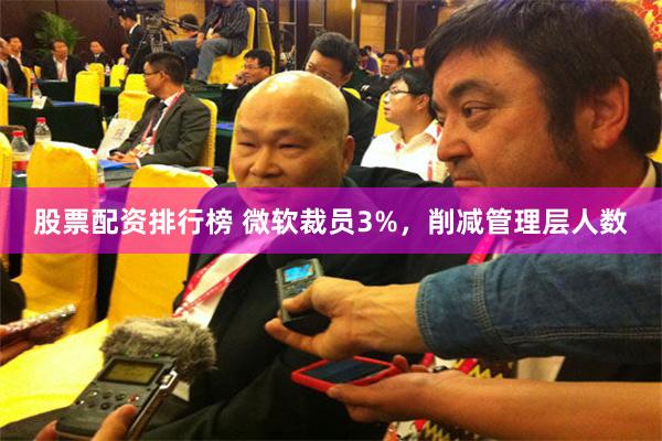 股票配资排行榜 微软裁员3%，削减管理层人数