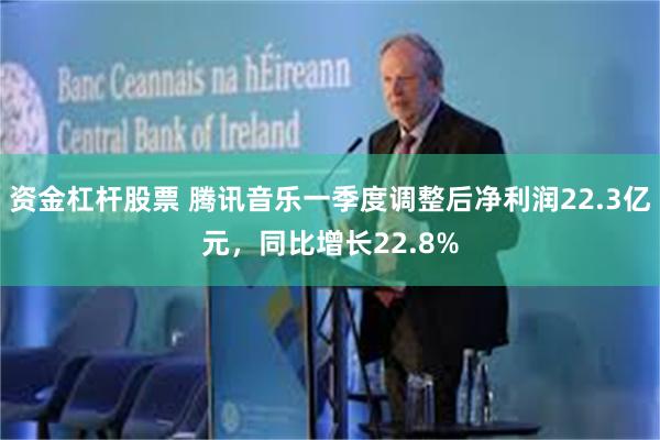 资金杠杆股票 腾讯音乐一季度调整后净利润22.3亿元，同比增长22.8%