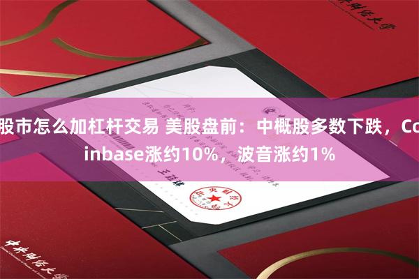 股市怎么加杠杆交易 美股盘前：中概股多数下跌，Coinbase涨约10%，波音涨约1%