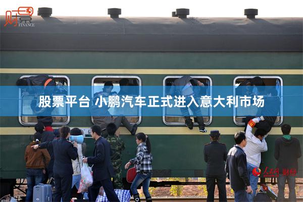 股票平台 小鹏汽车正式进入意大利市场