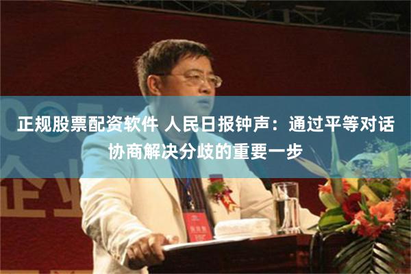 正规股票配资软件 人民日报钟声：通过平等对话协商解决分歧的重要一步