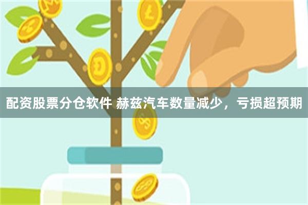 配资股票分仓软件 赫兹汽车数量减少，亏损超预期