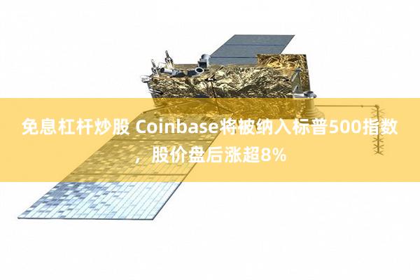 免息杠杆炒股 Coinbase将被纳入标普500指数，股价盘后涨超8%