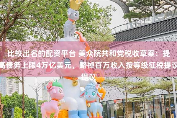 比较出名的配资平台 美众院共和党税收草案:提高债务上限4万亿美元,略掉百万收入按等级征税提议
