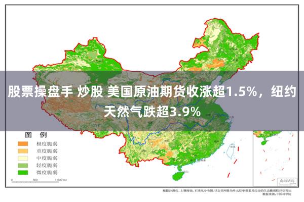 股票操盘手 炒股 美国原油期货收涨超1.5%，纽约天然气跌超3.9%