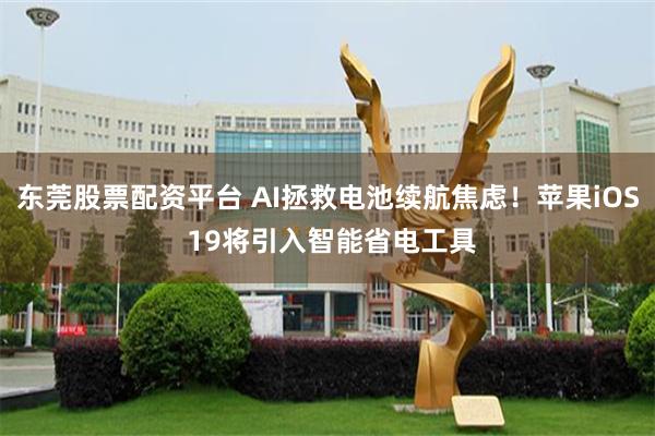 东莞股票配资平台 AI拯救电池续航焦虑！苹果iOS 19将引入智能省电工具