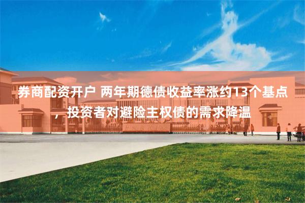 券商配资开户 两年期德债收益率涨约13个基点，投资者对避险主权债的需求降温