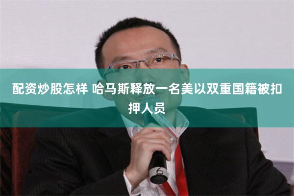 配资炒股怎样 哈马斯释放一名美以双重国籍被扣押人员