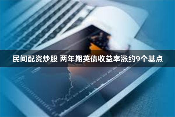 民间配资炒股 两年期英债收益率涨约9个基点